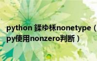 python 鍒ゆ柇nonetype（如何使用python语言中的numpy使用nonzero判断）