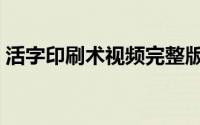 活字印刷术视频完整版（活字印刷术的步骤）