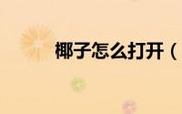椰子怎么打开（椰子怎么打开?）