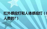 红外感应灯和人体感应灯（红外线感应的技术是如何感应到人类的?）