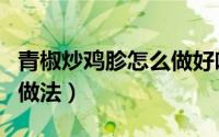 青椒炒鸡胗怎么做好吃（青椒爆炒鸡胗的家常做法）