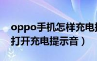 oppo手机怎样充电提示音（oppo手机如何打开充电提示音）