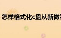 怎样格式化c盘从新做系统（怎样格式化c盘）
