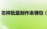 怎样批量制作表情包（怎样批量制作标识卡）