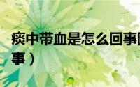痰中带血是怎么回事图片（痰中带血是怎么回事）