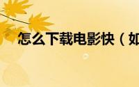怎么下载电影快（如何用快播下载电影）