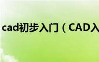 cad初步入门（CAD入门教程CAD初学必看）