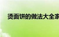 烫面饼的做法大全家常（烫面饼的做法）