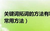 关键词拓词的方法有哪些（关键词拓词的几种常用方法）