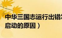 中华三国志运行出错怎么办（中华三国志无法启动的原因）
