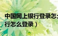 中国网上银行登录怎么登录（中国银行网上银行怎么登录）