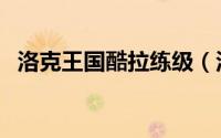 洛克王国酷拉练级（洛克王国酷拉怎么得）