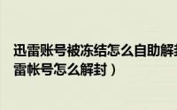 迅雷账号被冻结怎么自助解封（迅雷帐号已被锁定怎么办迅雷帐号怎么解封）