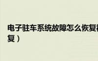 电子驻车系统故障怎么恢复视频（电子驻车系统故障怎么恢复）