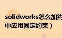 solidworks怎么加约束（如何在Solidworks中应用固定约束）