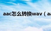 aac怎么转换wav（aac格式转换的小方法）