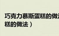 巧克力慕斯蛋糕的做法全过程（巧克力慕斯蛋糕的做法）