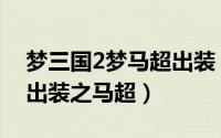 梦三国2梦马超出装（梦三国2军团出征物理出装之马超）