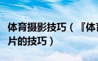 体育摄影技巧（『体育摄影』拍摄成功体育照片的技巧）