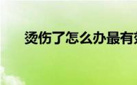烫伤了怎么办最有效（烫伤了怎么办）