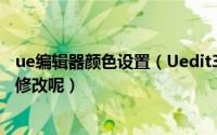 ue编辑器颜色设置（Uedit32文本编辑器的字体和颜色如何修改呢）