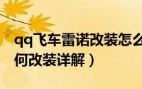 qq飞车雷诺改装怎么改最好（qq飞车雷诺如何改装详解）