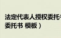 法定代表人授权委托书模板（法定代表人授权委托书 模板）