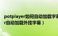 potplayer如何自动加载字幕（hao4k教你怎么用Potplayer自动加载外挂字幕）