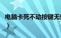 电脑卡死不动按键无效（电脑卡死不动的原因）