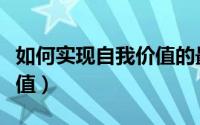 如何实现自我价值的最大化（如何实现自我价值）