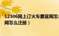 12306网上订火车票官网怎么登录（12306网上订火车票官网怎么注册）
