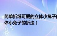 简单折纸可爱的立体小兔子的折法图片（简单折纸可爱的立体小兔子的折法）