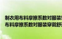 制衣用布料摩擦系数对服装穿戴舒适性的影响研究（制衣用布料摩擦系数对服装穿戴舒适性的影响）