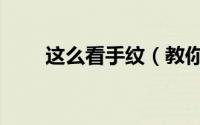 这么看手纹（教你看手纹情况如何）