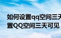如何设置qq空间三天可见荣耀平板（如何设置QQ空间三天可见）