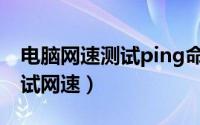电脑网速测试ping命令（怎么用ping命令测试网速）
