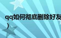 qq如何彻底删除好友（QQ如何彻底删除好友）