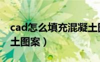 cad怎么填充混凝土图案（cad怎么填充混凝土图案）