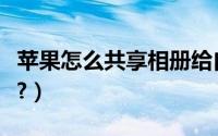 苹果怎么共享相册给自己（苹果怎么共享相册?）