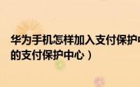 华为手机怎样加入支付保护中心（华为手机如何打开挖财宝的支付保护中心）