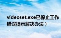 videoset.exe已停止工作（“VideoShot.exe停止工作”错误提示解决办法）