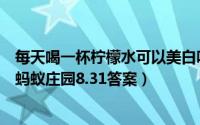 每天喝一杯柠檬水可以美白吗（每天喝一杯柠檬水能美白吗蚂蚁庄园8.31答案）