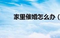 家里催婚怎么办（家里催婚怎么办）
