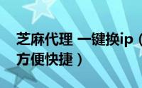 芝麻代理 一键换ip（如何换代理IP一键更换方便快捷）