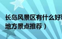 长岛风景区有什么好玩的（长岛有什么好玩的地方景点推荐）