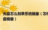 光盘怎么刻录系统镜像（怎样用ImgBurn刻录光盘及制作光盘镜像）