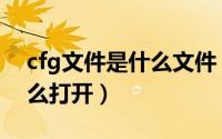 cfg文件是什么文件（cfg是什么文件格式怎么打开）