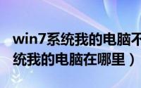 win7系统我的电脑不能显示在桌面（win7系统我的电脑在哪里）