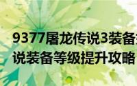 9377屠龙传说3装备如何获得（9377 屠龙传说装备等级提升攻略）