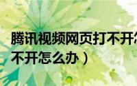 腾讯视频网页打不开怎么办（腾讯视频网页打不开怎么办）